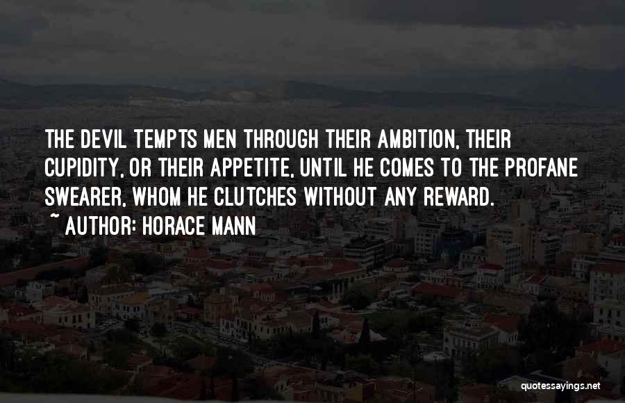 Horace Mann Quotes: The Devil Tempts Men Through Their Ambition, Their Cupidity, Or Their Appetite, Until He Comes To The Profane Swearer, Whom