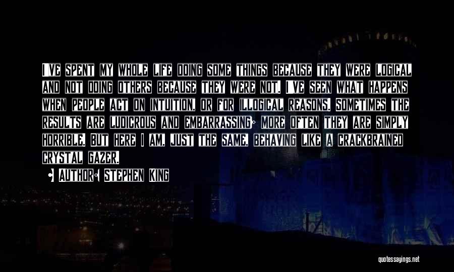 Stephen King Quotes: I've Spent My Whole Life Doing Some Things Because They Were Logical And Not Doing Others Because They Were Not.