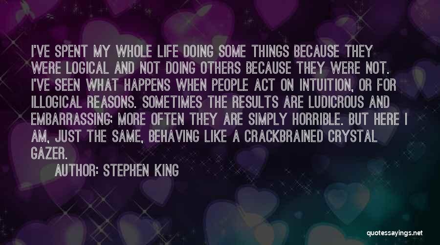 Stephen King Quotes: I've Spent My Whole Life Doing Some Things Because They Were Logical And Not Doing Others Because They Were Not.