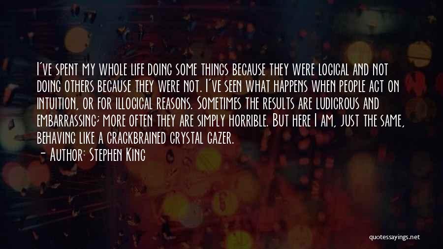 Stephen King Quotes: I've Spent My Whole Life Doing Some Things Because They Were Logical And Not Doing Others Because They Were Not.