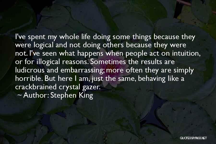 Stephen King Quotes: I've Spent My Whole Life Doing Some Things Because They Were Logical And Not Doing Others Because They Were Not.