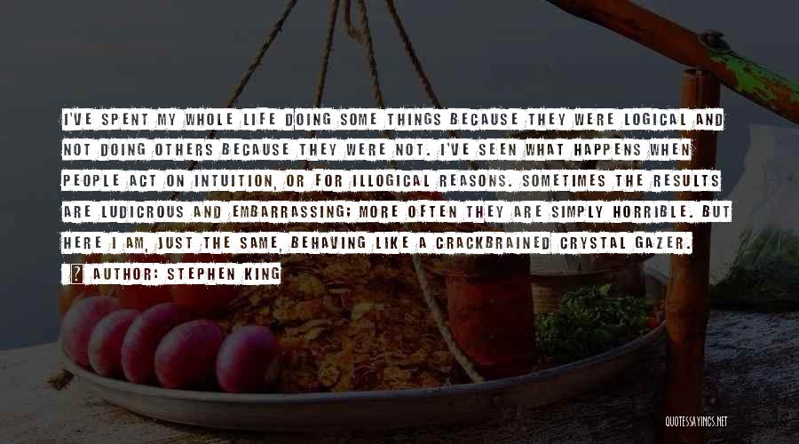 Stephen King Quotes: I've Spent My Whole Life Doing Some Things Because They Were Logical And Not Doing Others Because They Were Not.