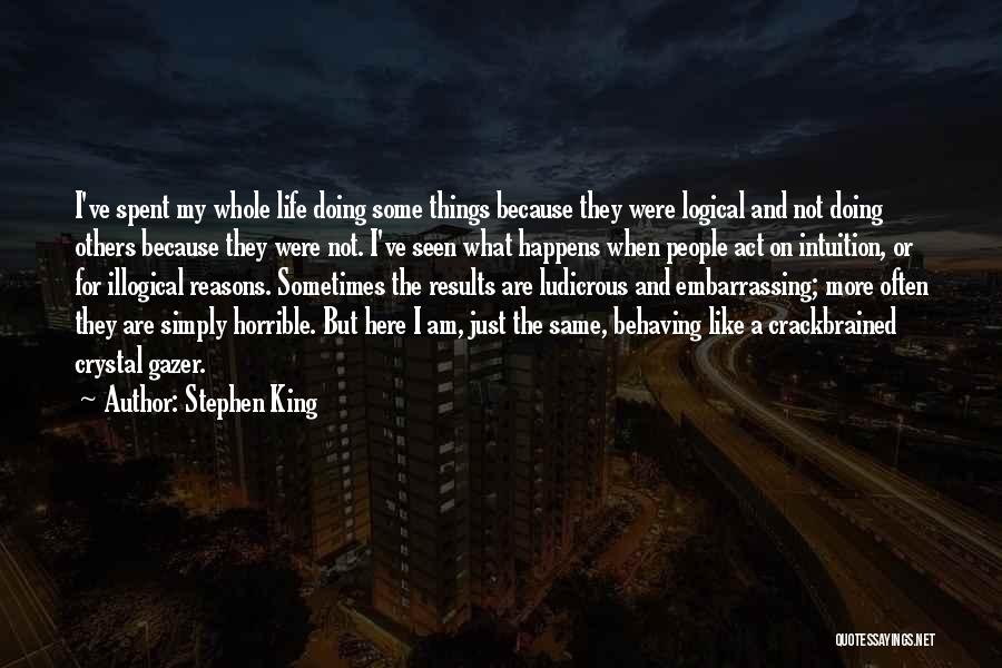 Stephen King Quotes: I've Spent My Whole Life Doing Some Things Because They Were Logical And Not Doing Others Because They Were Not.