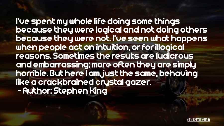 Stephen King Quotes: I've Spent My Whole Life Doing Some Things Because They Were Logical And Not Doing Others Because They Were Not.