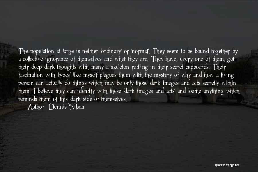 Dennis Nilsen Quotes: The Population At Large Is Neither 'ordinary' Or 'normal'. They Seem To Be Bound Together By A Collective Ignorance Of