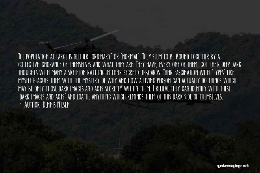 Dennis Nilsen Quotes: The Population At Large Is Neither 'ordinary' Or 'normal'. They Seem To Be Bound Together By A Collective Ignorance Of