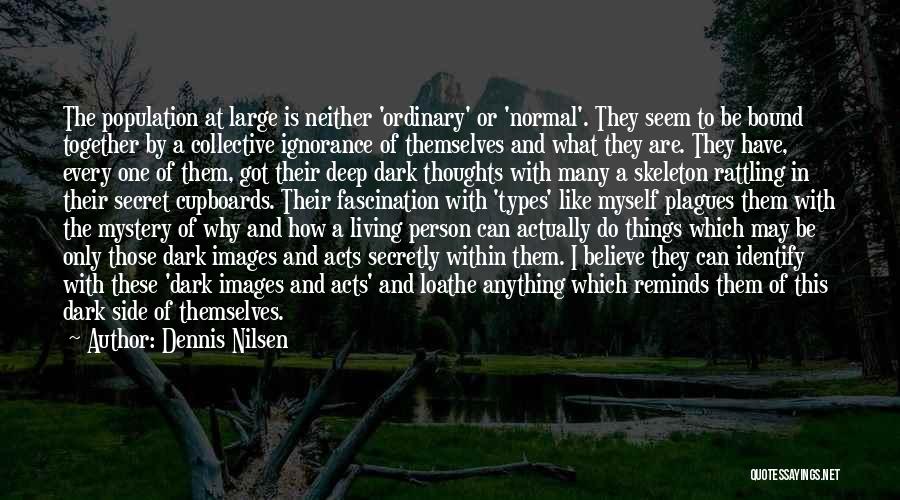 Dennis Nilsen Quotes: The Population At Large Is Neither 'ordinary' Or 'normal'. They Seem To Be Bound Together By A Collective Ignorance Of