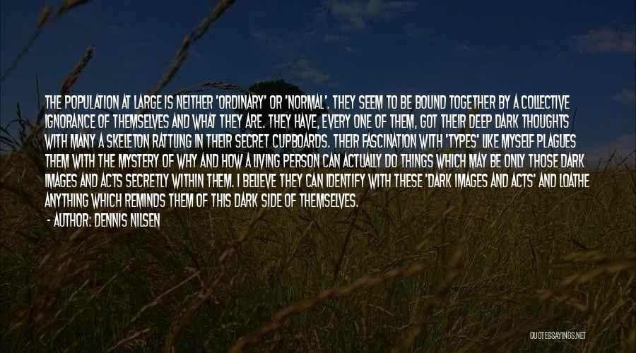 Dennis Nilsen Quotes: The Population At Large Is Neither 'ordinary' Or 'normal'. They Seem To Be Bound Together By A Collective Ignorance Of