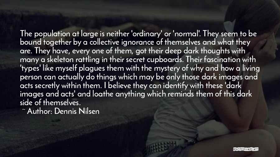 Dennis Nilsen Quotes: The Population At Large Is Neither 'ordinary' Or 'normal'. They Seem To Be Bound Together By A Collective Ignorance Of