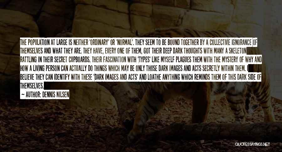 Dennis Nilsen Quotes: The Population At Large Is Neither 'ordinary' Or 'normal'. They Seem To Be Bound Together By A Collective Ignorance Of