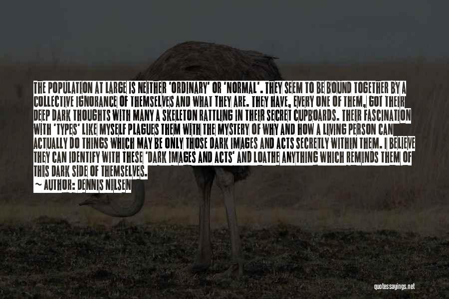 Dennis Nilsen Quotes: The Population At Large Is Neither 'ordinary' Or 'normal'. They Seem To Be Bound Together By A Collective Ignorance Of