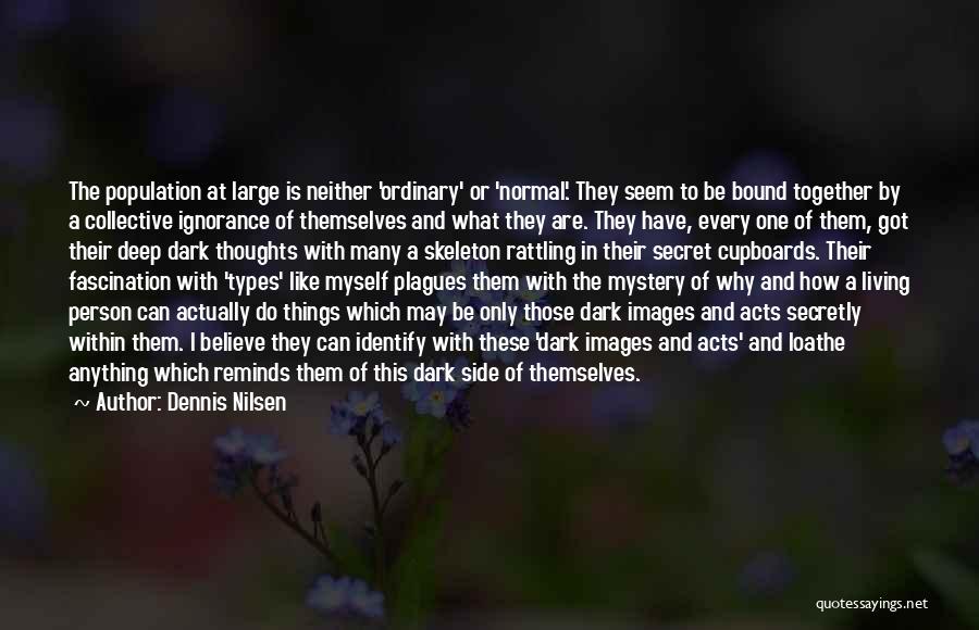 Dennis Nilsen Quotes: The Population At Large Is Neither 'ordinary' Or 'normal'. They Seem To Be Bound Together By A Collective Ignorance Of