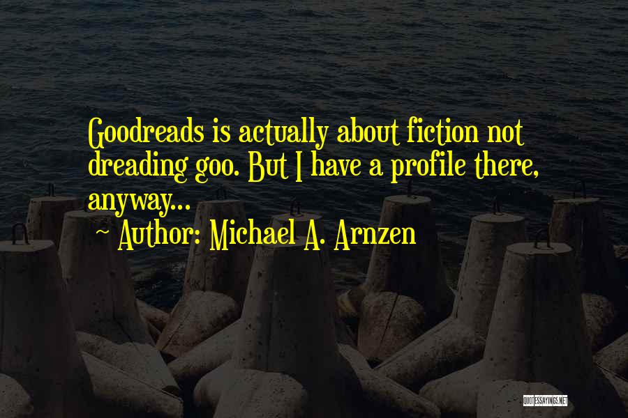 Michael A. Arnzen Quotes: Goodreads Is Actually About Fiction Not Dreading Goo. But I Have A Profile There, Anyway...