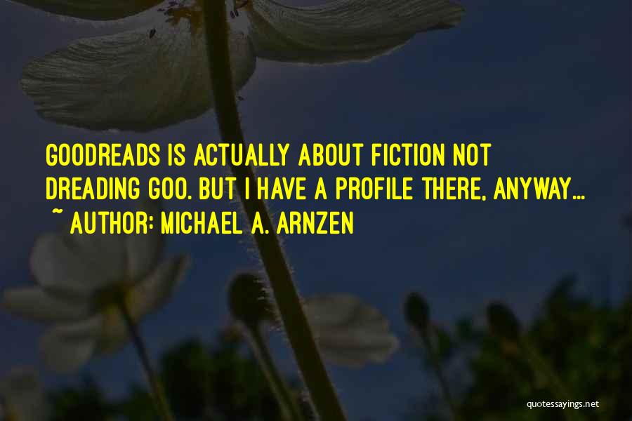 Michael A. Arnzen Quotes: Goodreads Is Actually About Fiction Not Dreading Goo. But I Have A Profile There, Anyway...