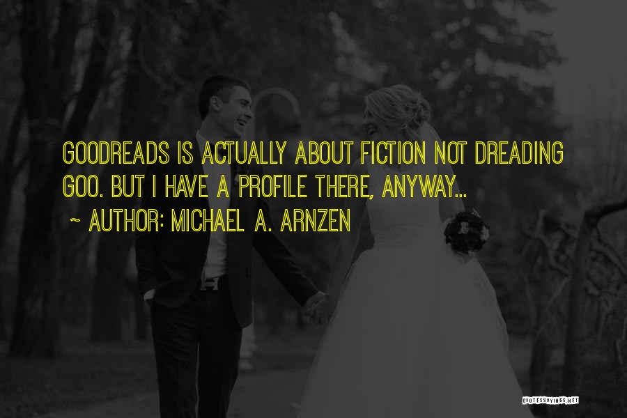 Michael A. Arnzen Quotes: Goodreads Is Actually About Fiction Not Dreading Goo. But I Have A Profile There, Anyway...