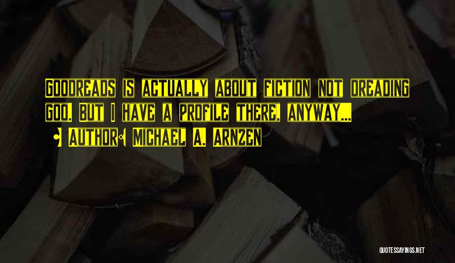 Michael A. Arnzen Quotes: Goodreads Is Actually About Fiction Not Dreading Goo. But I Have A Profile There, Anyway...