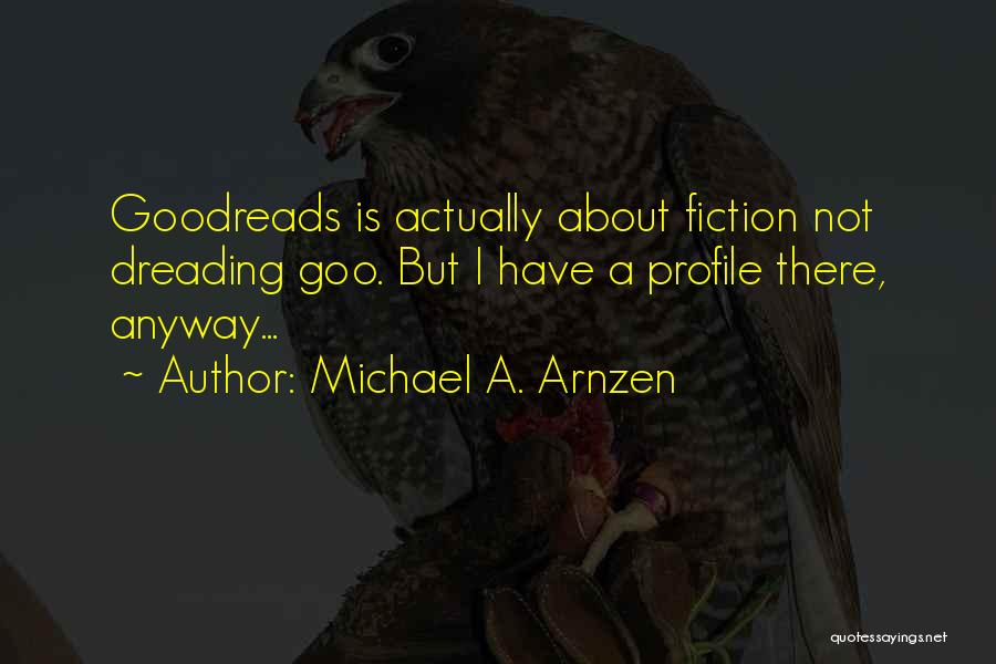 Michael A. Arnzen Quotes: Goodreads Is Actually About Fiction Not Dreading Goo. But I Have A Profile There, Anyway...