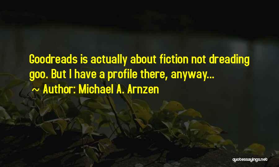 Michael A. Arnzen Quotes: Goodreads Is Actually About Fiction Not Dreading Goo. But I Have A Profile There, Anyway...