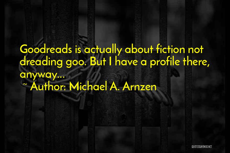 Michael A. Arnzen Quotes: Goodreads Is Actually About Fiction Not Dreading Goo. But I Have A Profile There, Anyway...