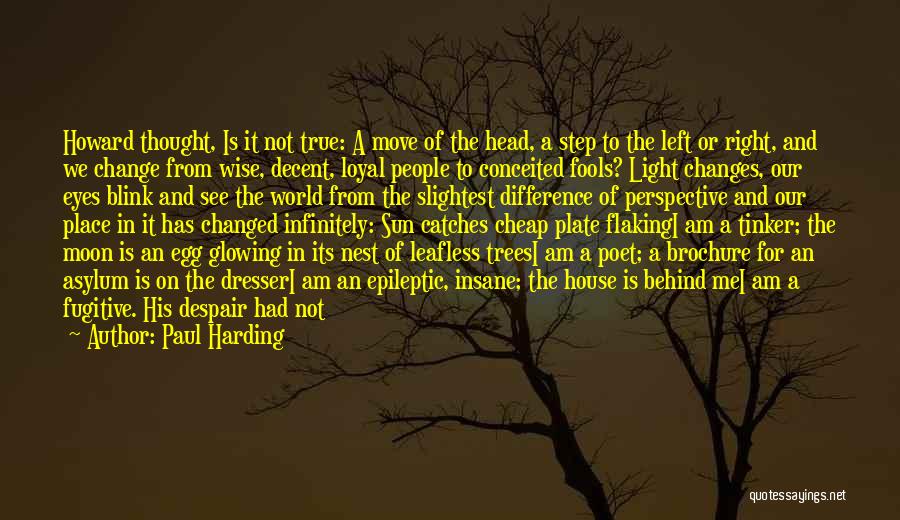 Paul Harding Quotes: Howard Thought, Is It Not True: A Move Of The Head, A Step To The Left Or Right, And We