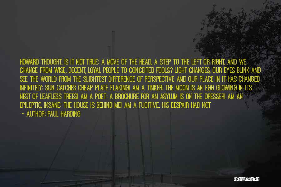 Paul Harding Quotes: Howard Thought, Is It Not True: A Move Of The Head, A Step To The Left Or Right, And We