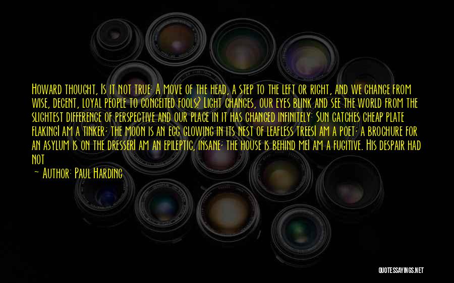 Paul Harding Quotes: Howard Thought, Is It Not True: A Move Of The Head, A Step To The Left Or Right, And We