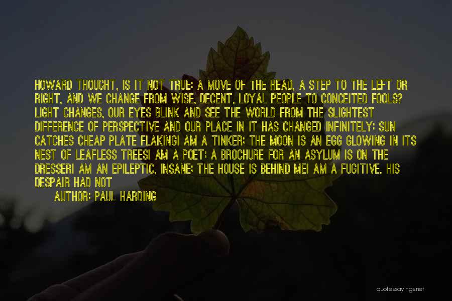 Paul Harding Quotes: Howard Thought, Is It Not True: A Move Of The Head, A Step To The Left Or Right, And We