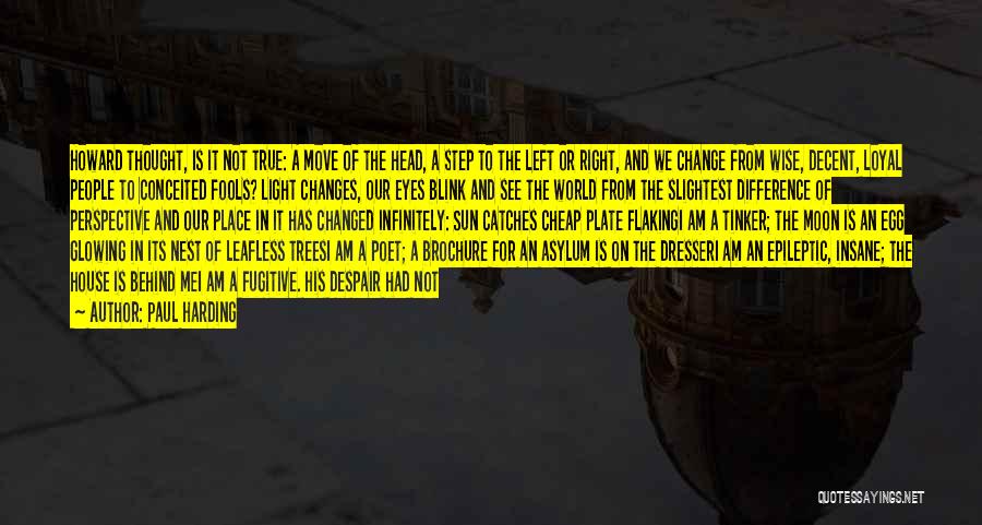 Paul Harding Quotes: Howard Thought, Is It Not True: A Move Of The Head, A Step To The Left Or Right, And We