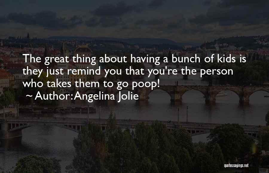 Angelina Jolie Quotes: The Great Thing About Having A Bunch Of Kids Is They Just Remind You That You're The Person Who Takes