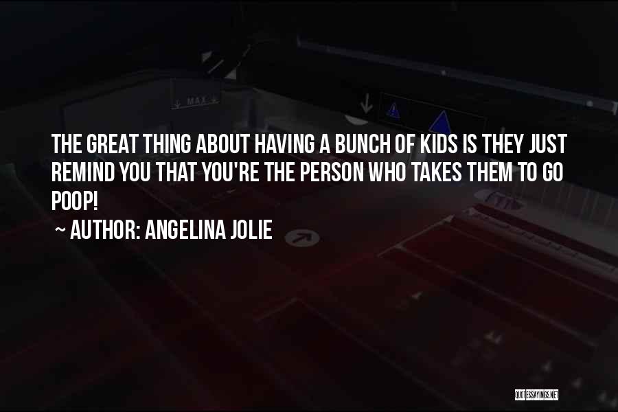 Angelina Jolie Quotes: The Great Thing About Having A Bunch Of Kids Is They Just Remind You That You're The Person Who Takes