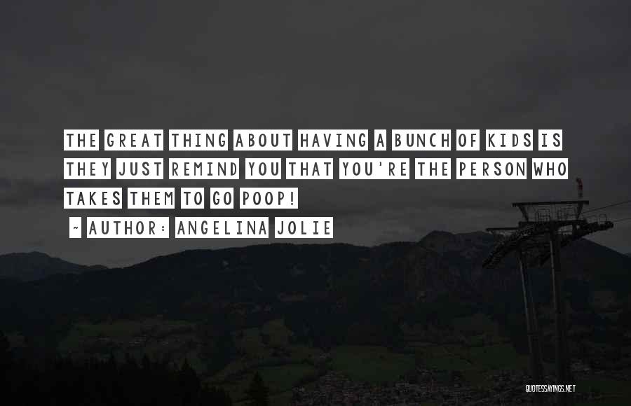 Angelina Jolie Quotes: The Great Thing About Having A Bunch Of Kids Is They Just Remind You That You're The Person Who Takes