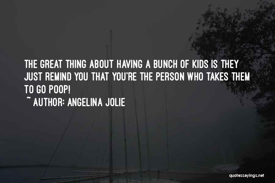 Angelina Jolie Quotes: The Great Thing About Having A Bunch Of Kids Is They Just Remind You That You're The Person Who Takes