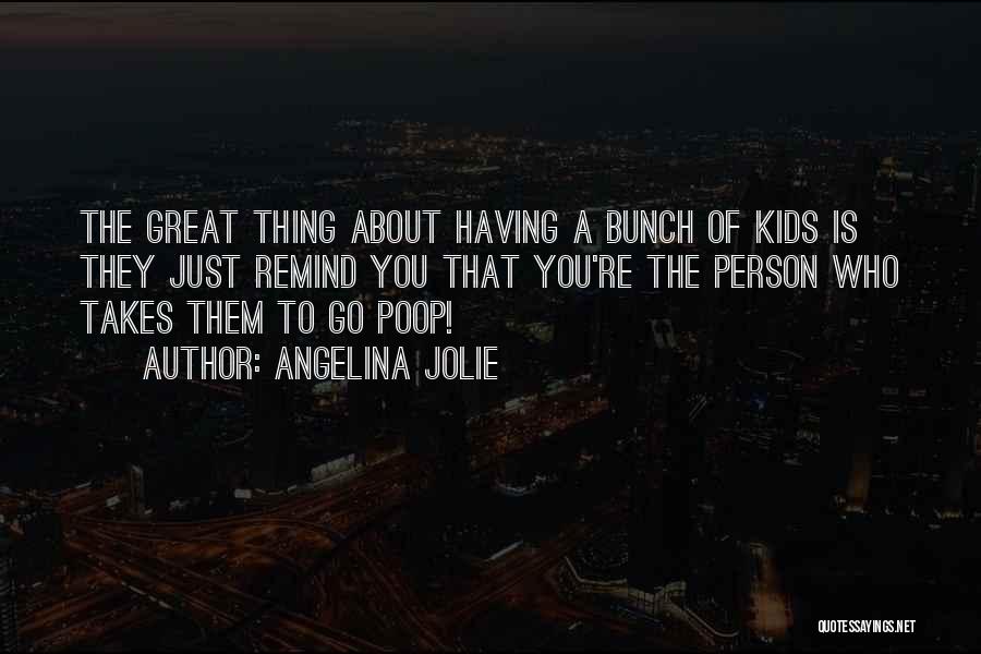 Angelina Jolie Quotes: The Great Thing About Having A Bunch Of Kids Is They Just Remind You That You're The Person Who Takes