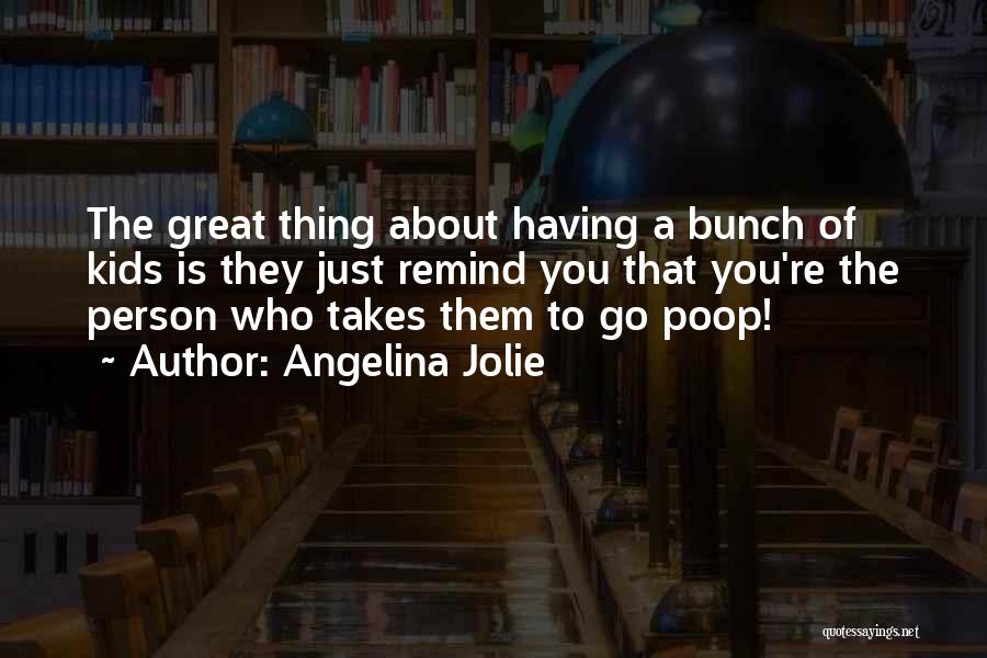 Angelina Jolie Quotes: The Great Thing About Having A Bunch Of Kids Is They Just Remind You That You're The Person Who Takes