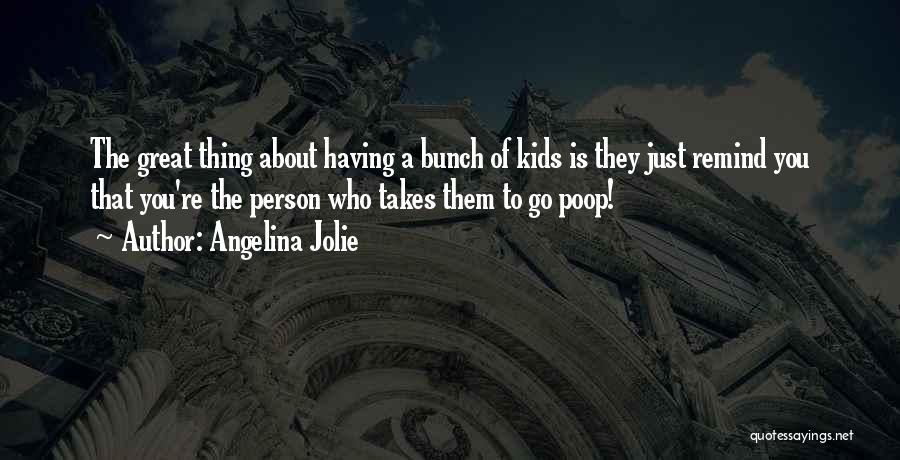 Angelina Jolie Quotes: The Great Thing About Having A Bunch Of Kids Is They Just Remind You That You're The Person Who Takes