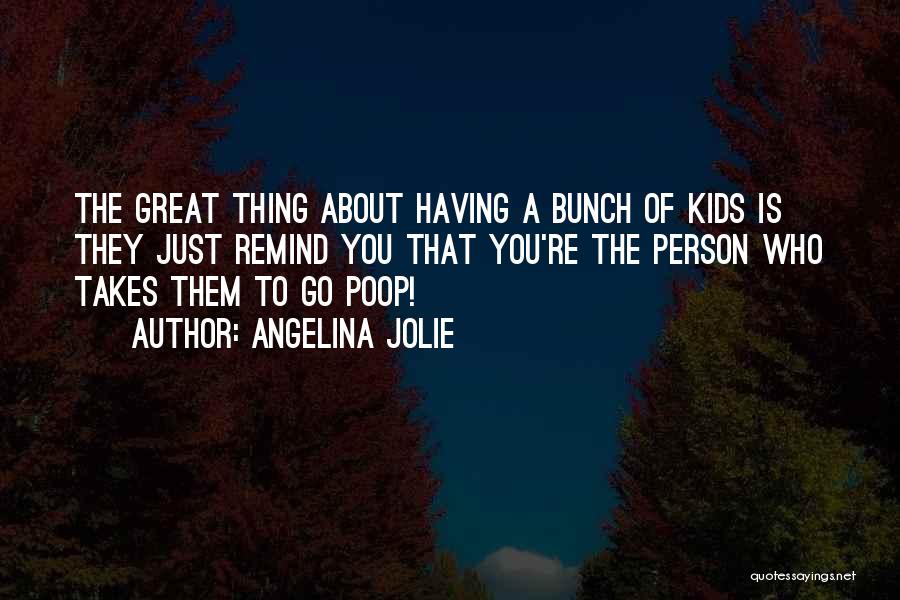 Angelina Jolie Quotes: The Great Thing About Having A Bunch Of Kids Is They Just Remind You That You're The Person Who Takes