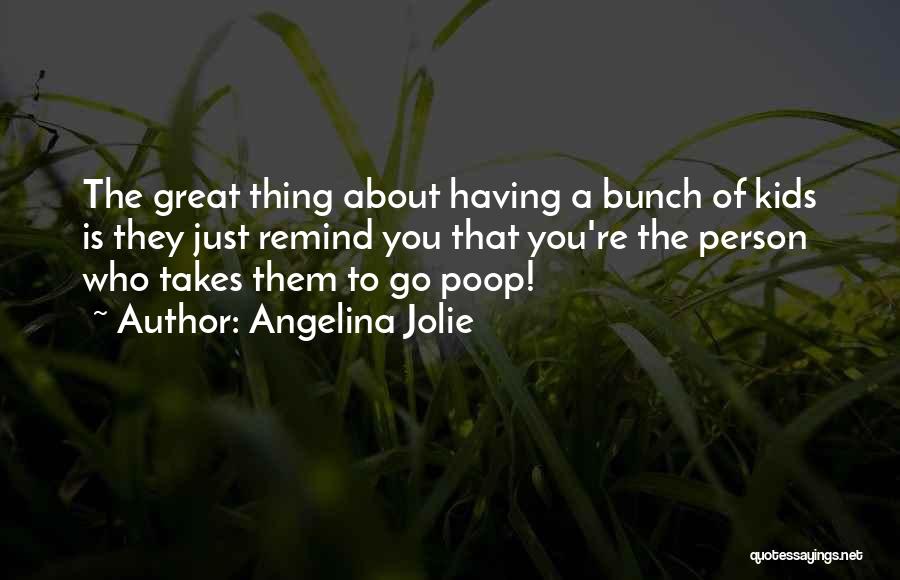 Angelina Jolie Quotes: The Great Thing About Having A Bunch Of Kids Is They Just Remind You That You're The Person Who Takes