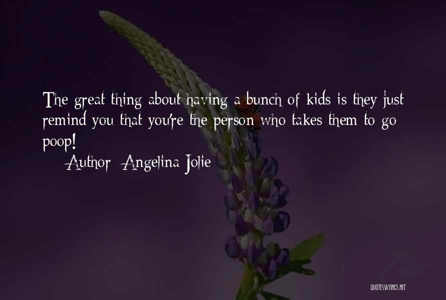 Angelina Jolie Quotes: The Great Thing About Having A Bunch Of Kids Is They Just Remind You That You're The Person Who Takes