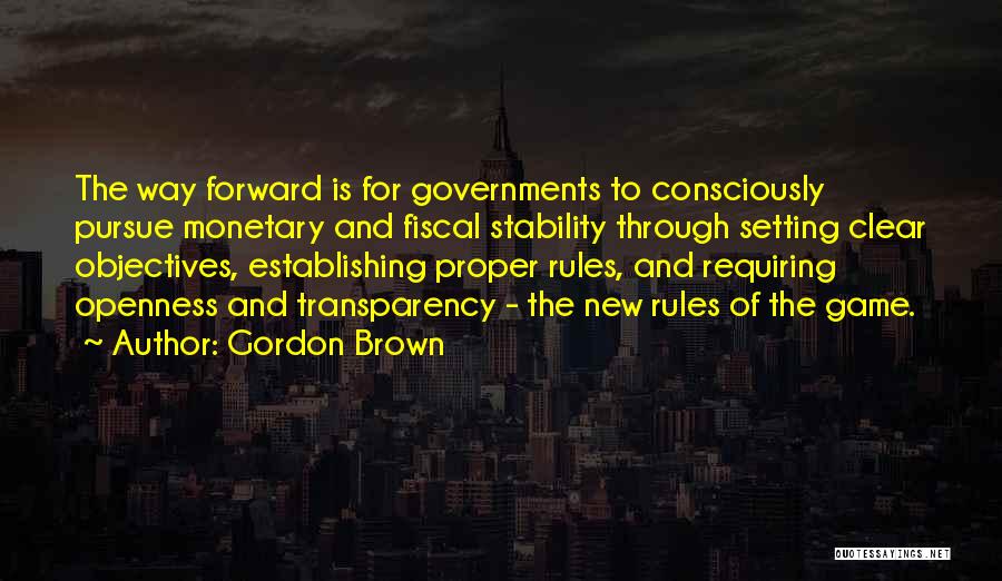 Gordon Brown Quotes: The Way Forward Is For Governments To Consciously Pursue Monetary And Fiscal Stability Through Setting Clear Objectives, Establishing Proper Rules,