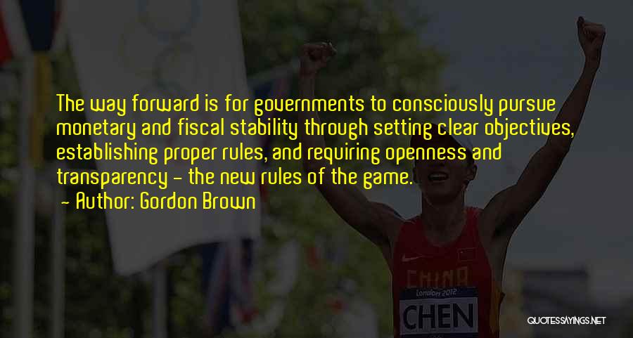 Gordon Brown Quotes: The Way Forward Is For Governments To Consciously Pursue Monetary And Fiscal Stability Through Setting Clear Objectives, Establishing Proper Rules,