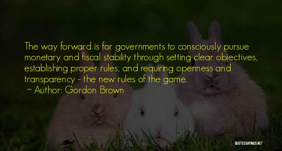 Gordon Brown Quotes: The Way Forward Is For Governments To Consciously Pursue Monetary And Fiscal Stability Through Setting Clear Objectives, Establishing Proper Rules,
