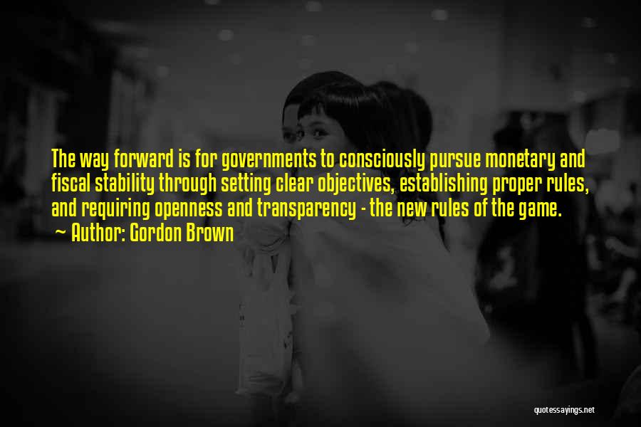 Gordon Brown Quotes: The Way Forward Is For Governments To Consciously Pursue Monetary And Fiscal Stability Through Setting Clear Objectives, Establishing Proper Rules,