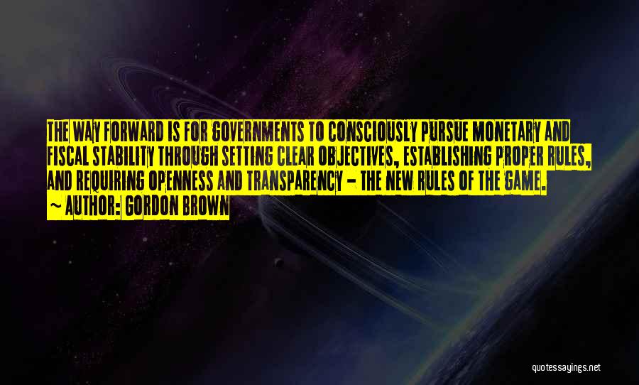 Gordon Brown Quotes: The Way Forward Is For Governments To Consciously Pursue Monetary And Fiscal Stability Through Setting Clear Objectives, Establishing Proper Rules,