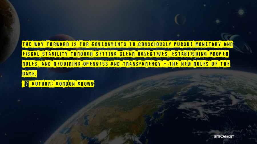 Gordon Brown Quotes: The Way Forward Is For Governments To Consciously Pursue Monetary And Fiscal Stability Through Setting Clear Objectives, Establishing Proper Rules,