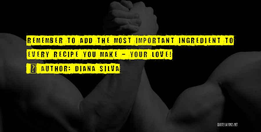 Diana Silva Quotes: Remember To Add The Most Important Ingredient To Every Recipe You Make - Your Love!