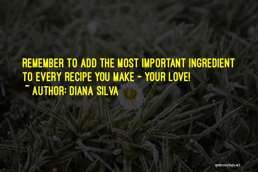 Diana Silva Quotes: Remember To Add The Most Important Ingredient To Every Recipe You Make - Your Love!