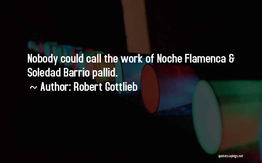 Robert Gottlieb Quotes: Nobody Could Call The Work Of Noche Flamenca & Soledad Barrio Pallid.
