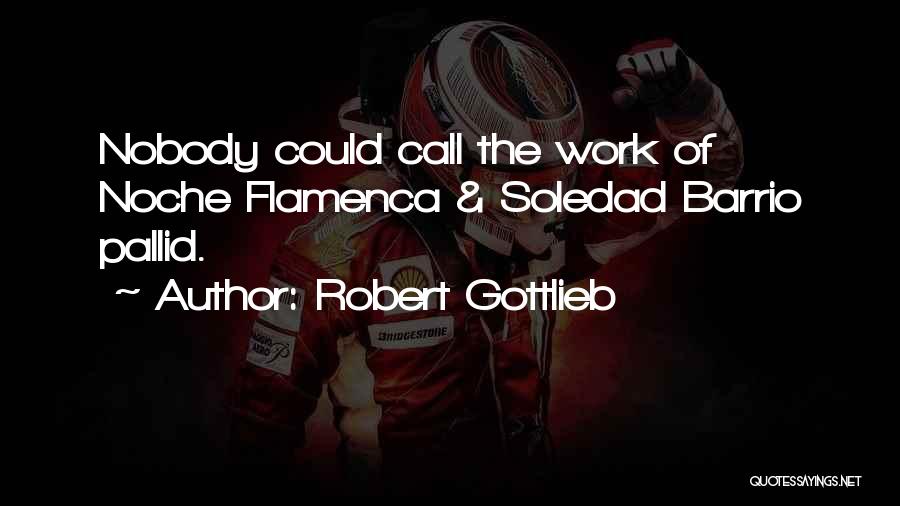 Robert Gottlieb Quotes: Nobody Could Call The Work Of Noche Flamenca & Soledad Barrio Pallid.