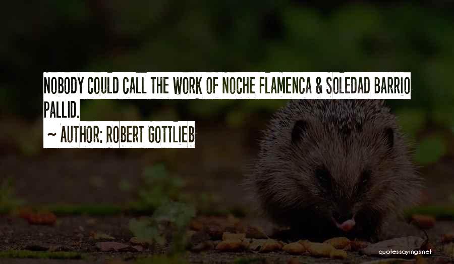 Robert Gottlieb Quotes: Nobody Could Call The Work Of Noche Flamenca & Soledad Barrio Pallid.