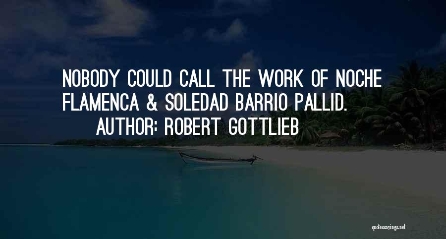 Robert Gottlieb Quotes: Nobody Could Call The Work Of Noche Flamenca & Soledad Barrio Pallid.